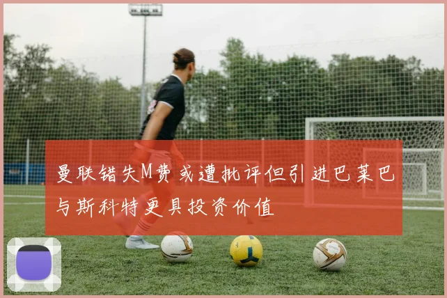 曼联错失M费或遭批评但引进巴莱巴与斯科特更具投资价值